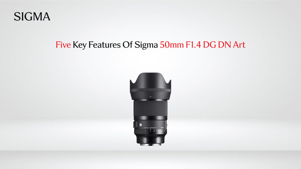 Five Key Features Of Sigma 50mm F1.4 DG DN Art