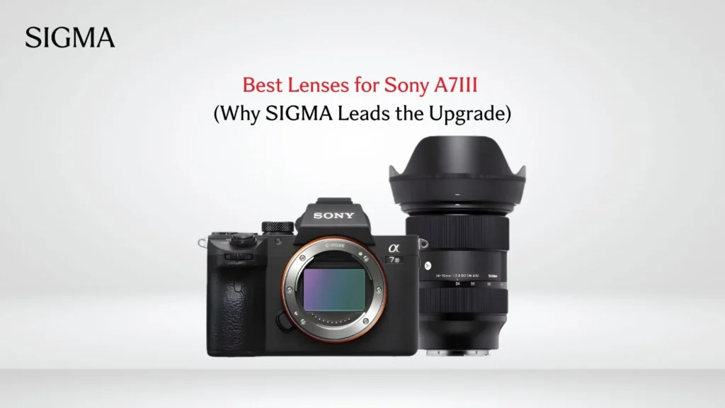 Best Lenses for Sony A7III (Why SIGMA Leads the Upgrade) - Sigma Pakistan
